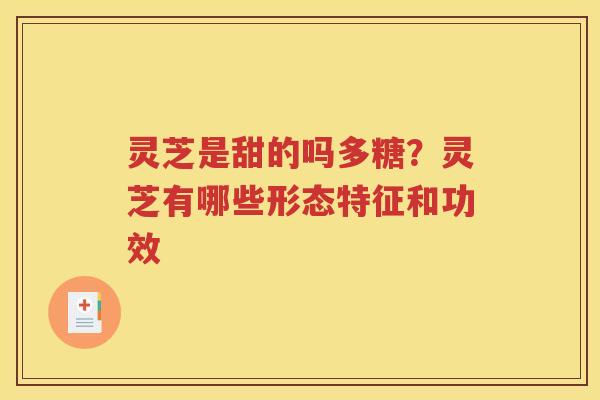 灵芝是甜的吗多糖？灵芝有哪些形态特征和功效
