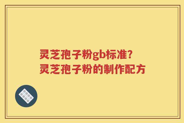 灵芝孢子粉gb标准？灵芝孢子粉的制作配方