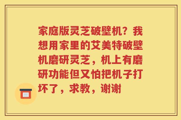 家庭版灵芝破壁机？我想用家里的艾美特破壁机磨研灵芝，机上有磨研功能但又怕把机子打坏了，求教，谢谢