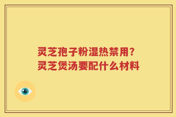 灵芝孢子粉湿热禁用？灵芝煲汤要配什么材料