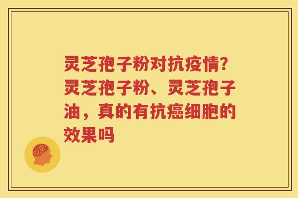 灵芝孢子粉对抗疫情？灵芝孢子粉、灵芝孢子油，真的有抗癌细胞的效果吗