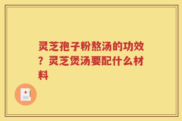 灵芝孢子粉熬汤的功效？灵芝煲汤要配什么材料