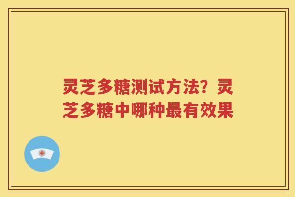 灵芝多糖测试方法？灵芝多糖中哪种最有效果
