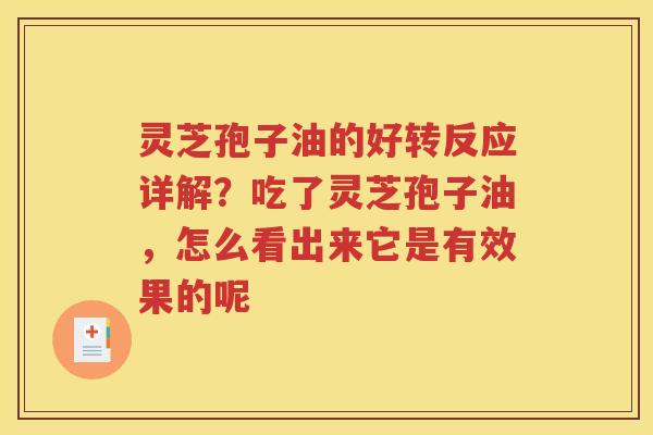 灵芝孢子油的好转反应详解？吃了灵芝孢子油，怎么看出来它是有效果的呢