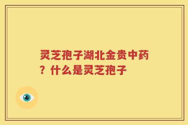 灵芝孢子湖北金贵中药？什么是灵芝孢子