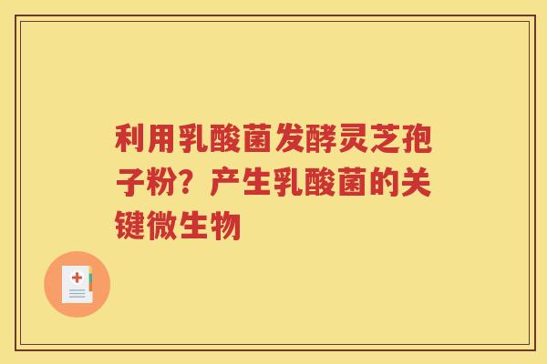 利用乳酸菌发酵灵芝孢子粉？产生乳酸菌的关键微生物