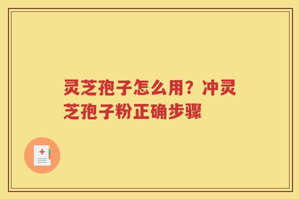 灵芝孢子怎么用？冲灵芝孢子粉正确步骤