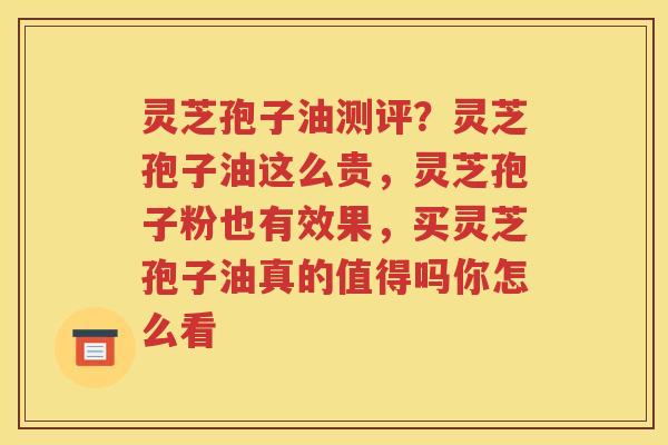 灵芝孢子油测评？灵芝孢子油这么贵，灵芝孢子粉也有效果，买灵芝孢子油真的值得吗你怎么看