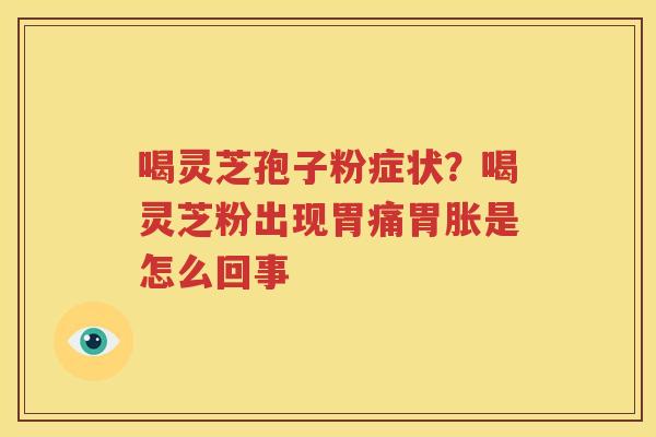 喝灵芝孢子粉症状？喝灵芝粉出现胃痛胃胀是怎么回事