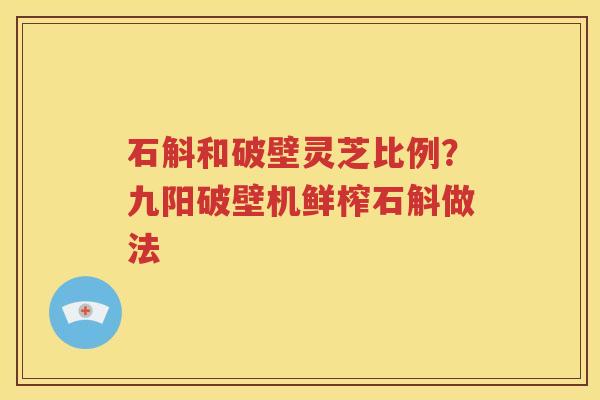 石斛和破壁灵芝比例？九阳破壁机鲜榨石斛做法