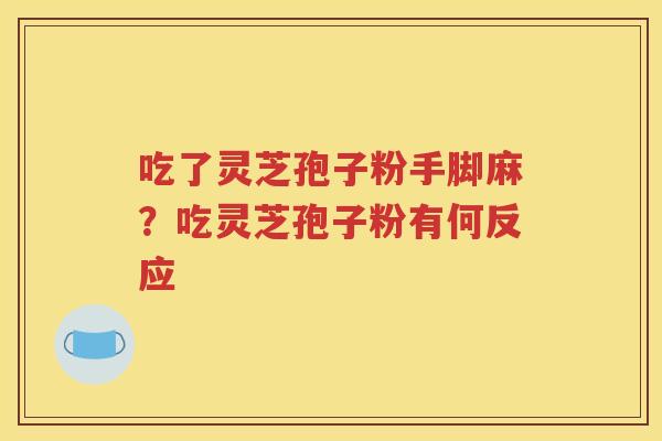 吃了灵芝孢子粉手脚麻？吃灵芝孢子粉有何反应