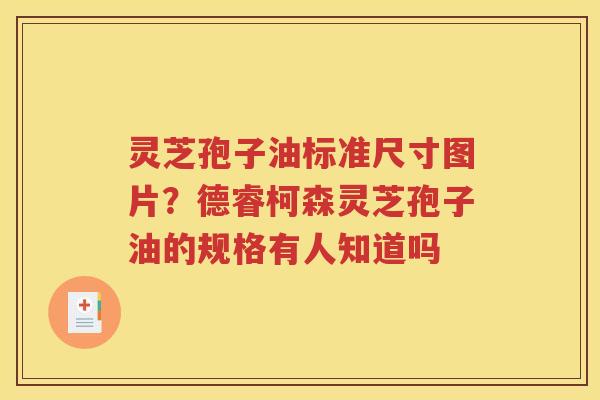 灵芝孢子油标准尺寸图片？德睿柯森灵芝孢子油的规格有人知道吗