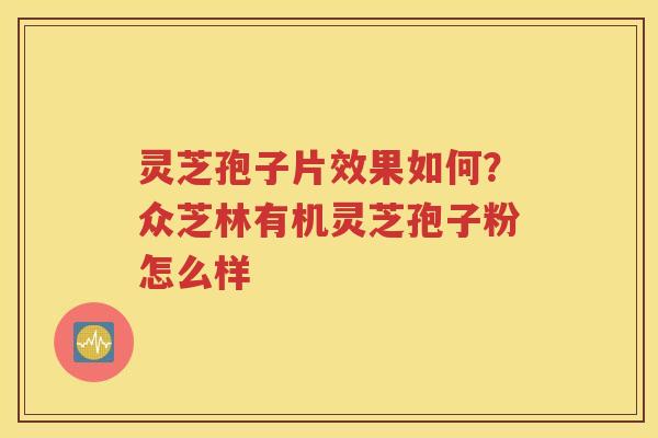 灵芝孢子片效果如何？众芝林有机灵芝孢子粉怎么样