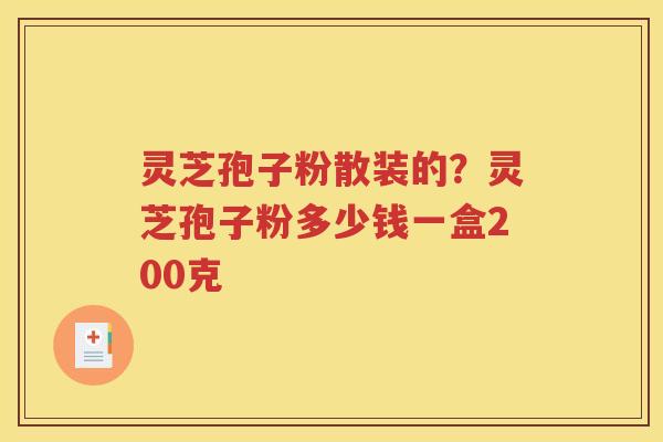 灵芝孢子粉散装的？灵芝孢子粉多少钱一盒200克