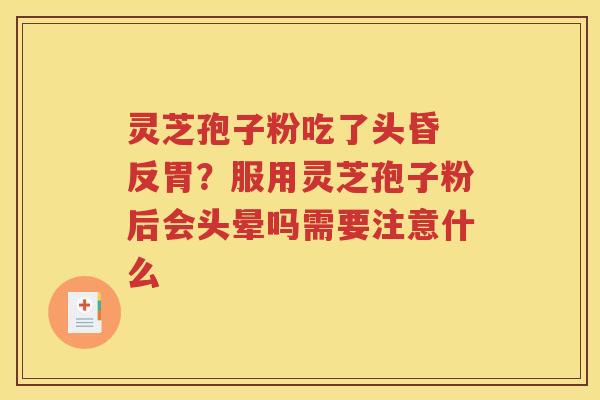 灵芝孢子粉吃了头昏 反胃？服用灵芝孢子粉后会头晕吗需要注意什么