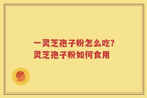 一灵芝孢子粉怎么吃？灵芝孢子粉如何食用