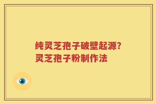 纯灵芝孢子破壁起源？灵芝孢子粉制作法