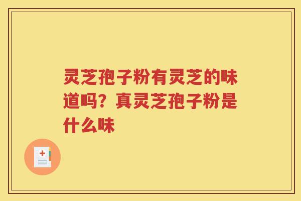 灵芝孢子粉有灵芝的味道吗？真灵芝孢子粉是什么味
