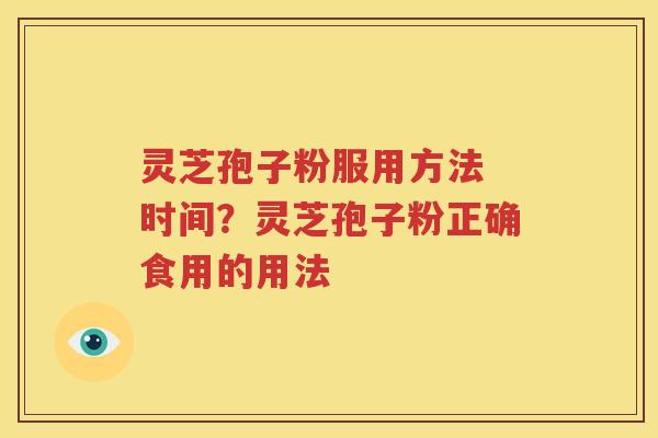 灵芝孢子粉服用方法 时间？灵芝孢子粉正确食用的用法