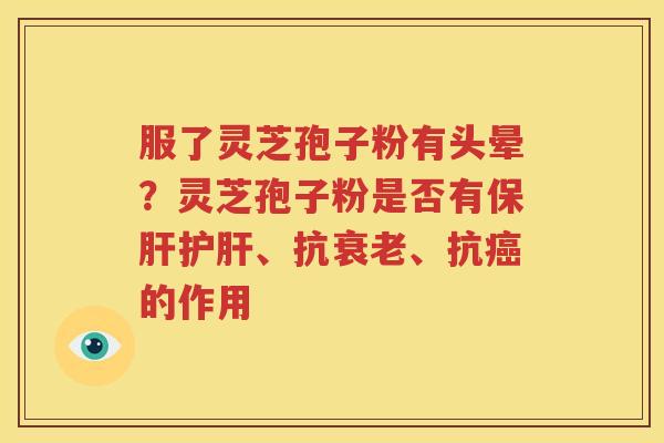服了灵芝孢子粉有头晕？灵芝孢子粉是否有保肝护肝、抗衰老、抗癌的作用
