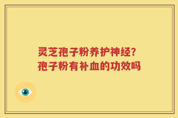 灵芝孢子粉养护神经？孢子粉有补血的功效吗