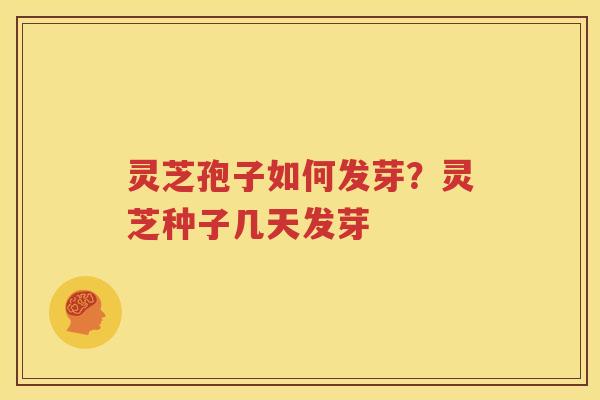 灵芝孢子如何发芽？灵芝种子几天发芽