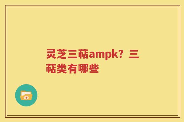 灵芝三萜ampk？三萜类有哪些