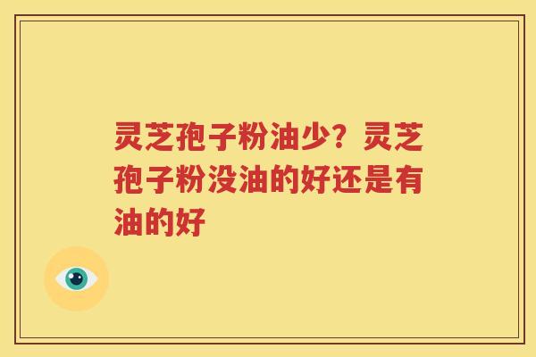 灵芝孢子粉油少？灵芝孢子粉没油的好还是有油的好