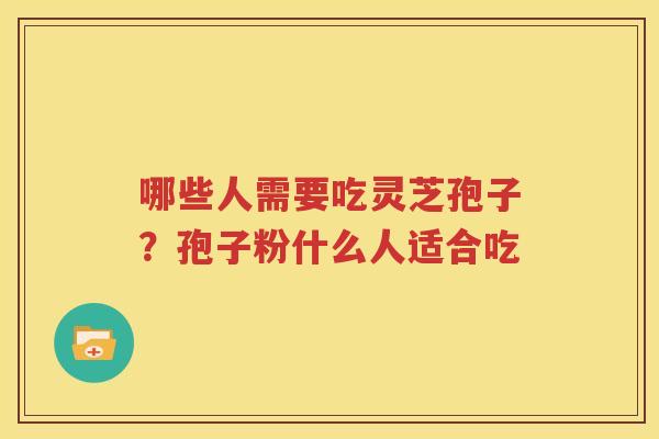 哪些人需要吃灵芝孢子？孢子粉什么人适合吃