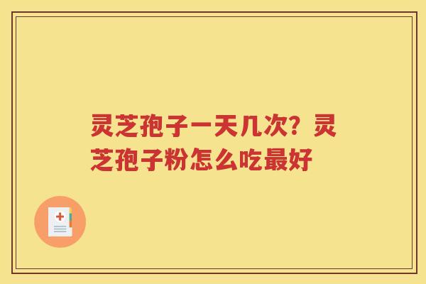 灵芝孢子一天几次？灵芝孢子粉怎么吃最好
