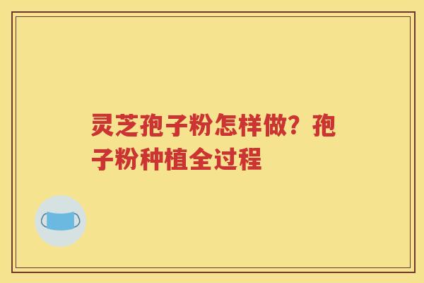 灵芝孢子粉怎样做？孢子粉种植全过程