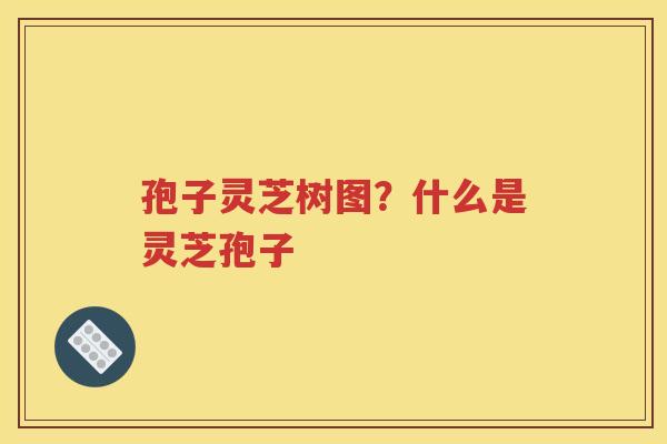 孢子灵芝树图？什么是灵芝孢子