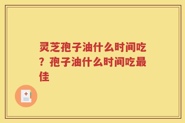 灵芝孢子油什么时间吃？孢子油什么时间吃最佳