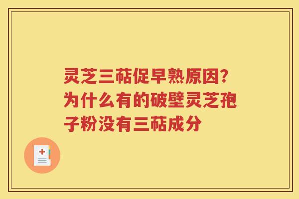 灵芝三萜促早熟原因？为什么有的破壁灵芝孢子粉没有三萜成分