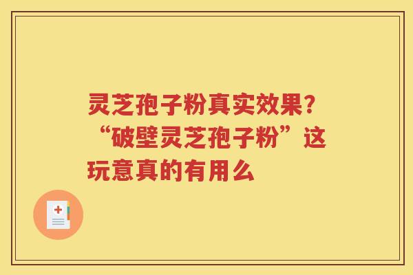 灵芝孢子粉真实效果？“破壁灵芝孢子粉”这玩意真的有用么