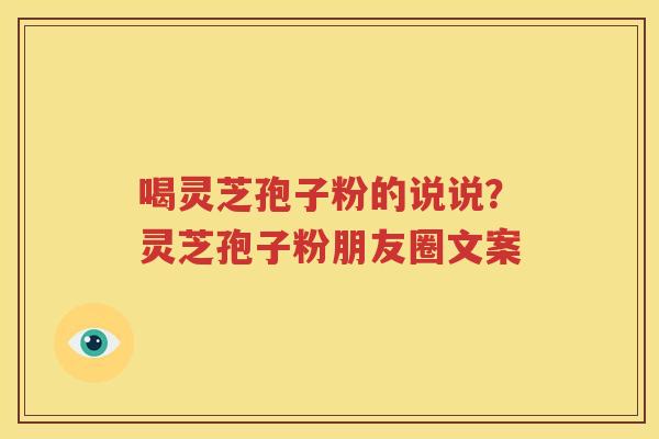 喝灵芝孢子粉的说说？灵芝孢子粉朋友圈文案