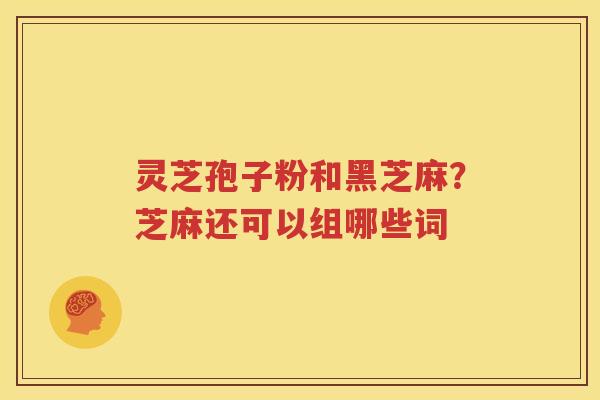 灵芝孢子粉和黑芝麻？芝麻还可以组哪些词