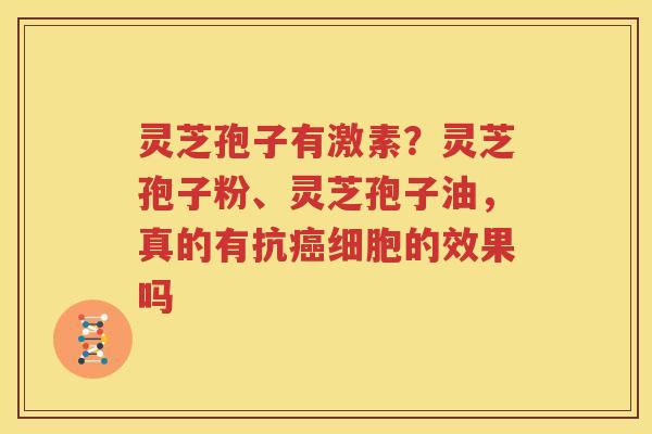 灵芝孢子有激素？灵芝孢子粉、灵芝孢子油，真的有抗癌细胞的效果吗