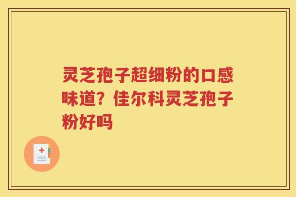 灵芝孢子超细粉的口感味道？佳尔科灵芝孢子粉好吗