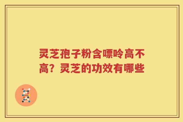 灵芝孢子粉含嘌呤高不高？灵芝的功效有哪些