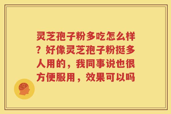 灵芝孢子粉多吃怎么样？好像灵芝孢子粉挺多人用的，我同事说也很方便服用，效果可以吗