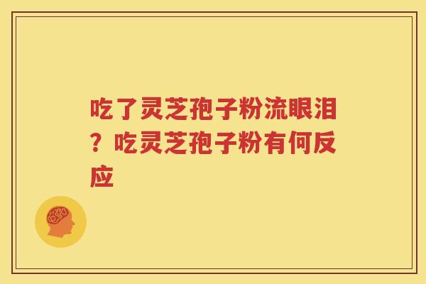 吃了灵芝孢子粉流眼泪？吃灵芝孢子粉有何反应