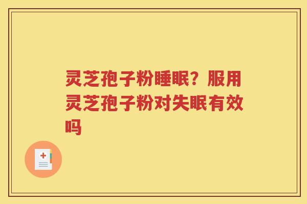 灵芝孢子粉睡眠？服用灵芝孢子粉对失眠有效吗