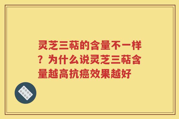 灵芝三萜的含量不一样？为什么说灵芝三萜含量越高抗癌效果越好