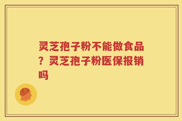 灵芝孢子粉不能做食品？灵芝孢子粉医保报销吗