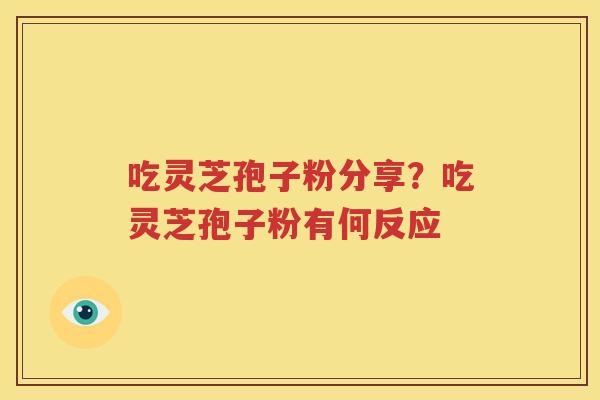 吃灵芝孢子粉分享？吃灵芝孢子粉有何反应