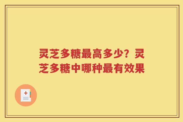 灵芝多糖最高多少？灵芝多糖中哪种最有效果