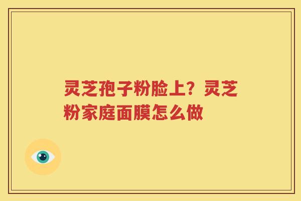 灵芝孢子粉脸上？灵芝粉家庭面膜怎么做