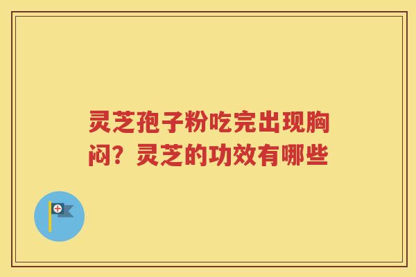 灵芝孢子粉吃完出现胸闷？灵芝的功效有哪些