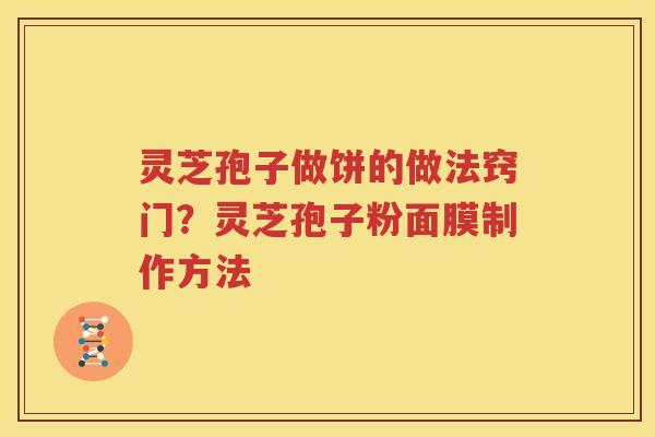 灵芝孢子做饼的做法窍门？灵芝孢子粉面膜制作方法